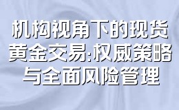 机构视角下的现货黄金交易:权威策略与全面风险管理