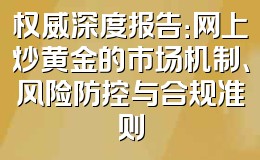 权威深度报告：网上炒黄金的市场机制、风险防控与合规准则
