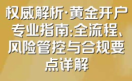 权威解析·黄金开户专业指南：全流程、风险管控与合规要点详解