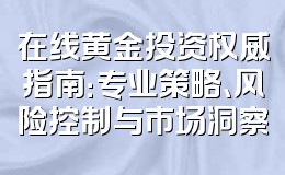 在线黄金投资权威指南:专业策略、风险控制与市场洞察