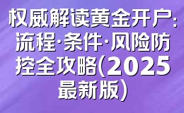 权威解读黄金开户:流程·条件·风险防控全攻略(2025最新版)