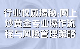行业权威揭秘:网上炒黄金专业操作流程与风险管理策略
