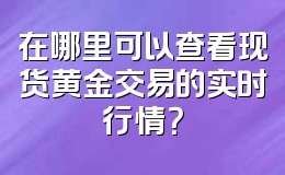 在哪里可以查看现货黄金交易的实时行情?