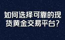 如何选择可靠的现货黄金交易平台?