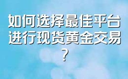 如何选择最佳平台进行现货黄金交易？