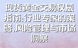 现货黄金交易权威指南:行业专家的策略、风险管理与市场洞察