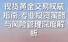 现货黄金交易权威指南:专业投资策略与风险管理深度解析