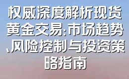 权威深度解析现货黄金交易:市场趋势、风险控制与投资策略指南