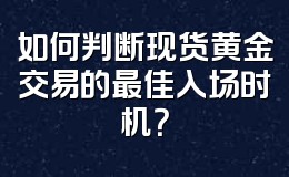 如何判断现货黄金交易的最佳入场时机？