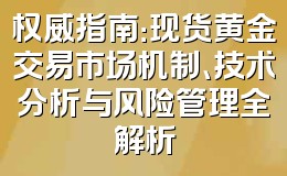 权威指南:现货黄金交易市场机制、技术分析与风险管理全解析