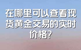 在哪里可以查看现货黄金交易的实时价格?