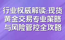 行业权威解读:现货黄金交易专业策略与风险管控全攻略