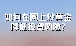 如何在网上炒黄金降低投资风险?