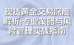 现货黄金交易深度解析:专业策略与风险管理实战指南
