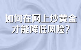 如何在网上炒黄金才能降低风险?