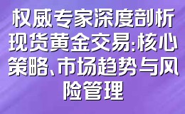 权威专家深度剖析现货黄金交易:核心策略、市场趋势与风险管理
