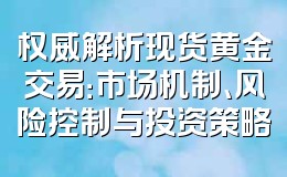 权威解析现货黄金交易:市场机制、风险控制与投资策略