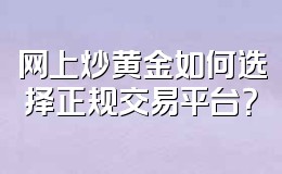 网上炒黄金如何选择正规交易平台？