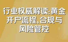 行业权威解读:黄金开户流程、合规与风险管控