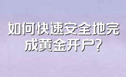 如何快速安全地完成黄金开户?
