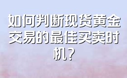 如何判断现货黄金交易的最佳买卖时机?