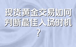 现货黄金交易如何判断最佳入场时机?