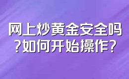 网上炒黄金安全吗?如何开始操作?