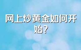 网上炒黄金如何开始?
