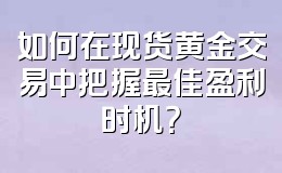 如何在现货黄金交易中把握最佳盈利时机?