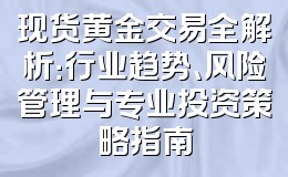 现货黄金交易全解析:行业趋势、风险管理与专业投资策略指南