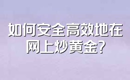 如何安全高效地在网上炒黄金？