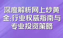 深度解析网上炒黄金：行业权威指南与专业投资策略
