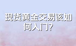 现货黄金交易该如何入门?
