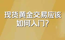现货黄金交易应该如何入门?