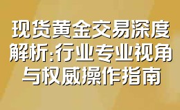 现货黄金交易深度解析：行业专业视角与权威操作指南