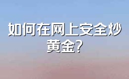 如何在网上安全炒黄金?