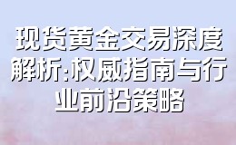 现货黄金交易深度解析:权威指南与行业前沿策略