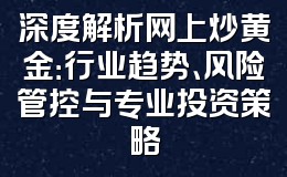 深度解析网上炒黄金:行业趋势、风险管控与专业投资策略
