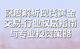 深度解析现货黄金交易:行业权威指南与专业投资策略