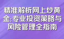 精准解析网上炒黄金:专业投资策略与风险管理全指南