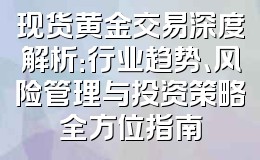 现货黄金交易深度解析:行业趋势、风险管理与投资策略全方位指南