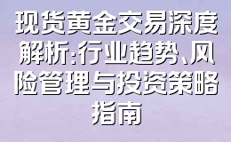 现货黄金交易深度解析:行业趋势、风险管理与投资策略指南
