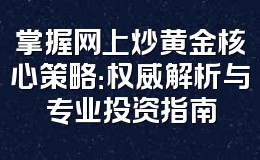 掌握网上炒黄金核心策略：权威解析与专业投资指南