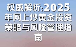 权威解析：2025年网上炒黄金投资策略与风险管理指南