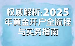 权威解析：2025年黄金开户全流程与实务指南
