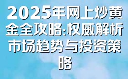 2025年网上炒黄金全攻略:权威解析市场趋势与投资策略