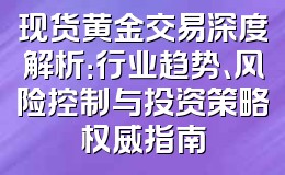 现货黄金交易深度解析:行业趋势、风险控制与投资策略权威指南